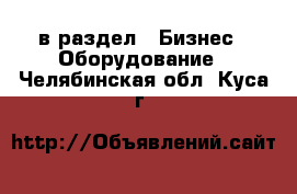  в раздел : Бизнес » Оборудование . Челябинская обл.,Куса г.